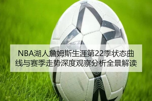 NBA湖人詹姆斯生涯第22季状态曲线与赛季走势深度观察分析全景解读