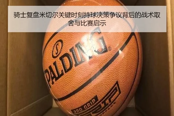 骑士复盘米切尔关键时刻持球决策争议背后的战术取舍与比赛启示