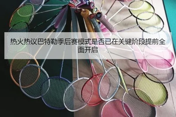 热火热议巴特勒季后赛模式是否已在关键阶段提前全面开启