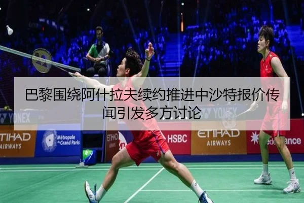 巴黎围绕阿什拉夫续约推进中沙特报价传闻引发多方讨论